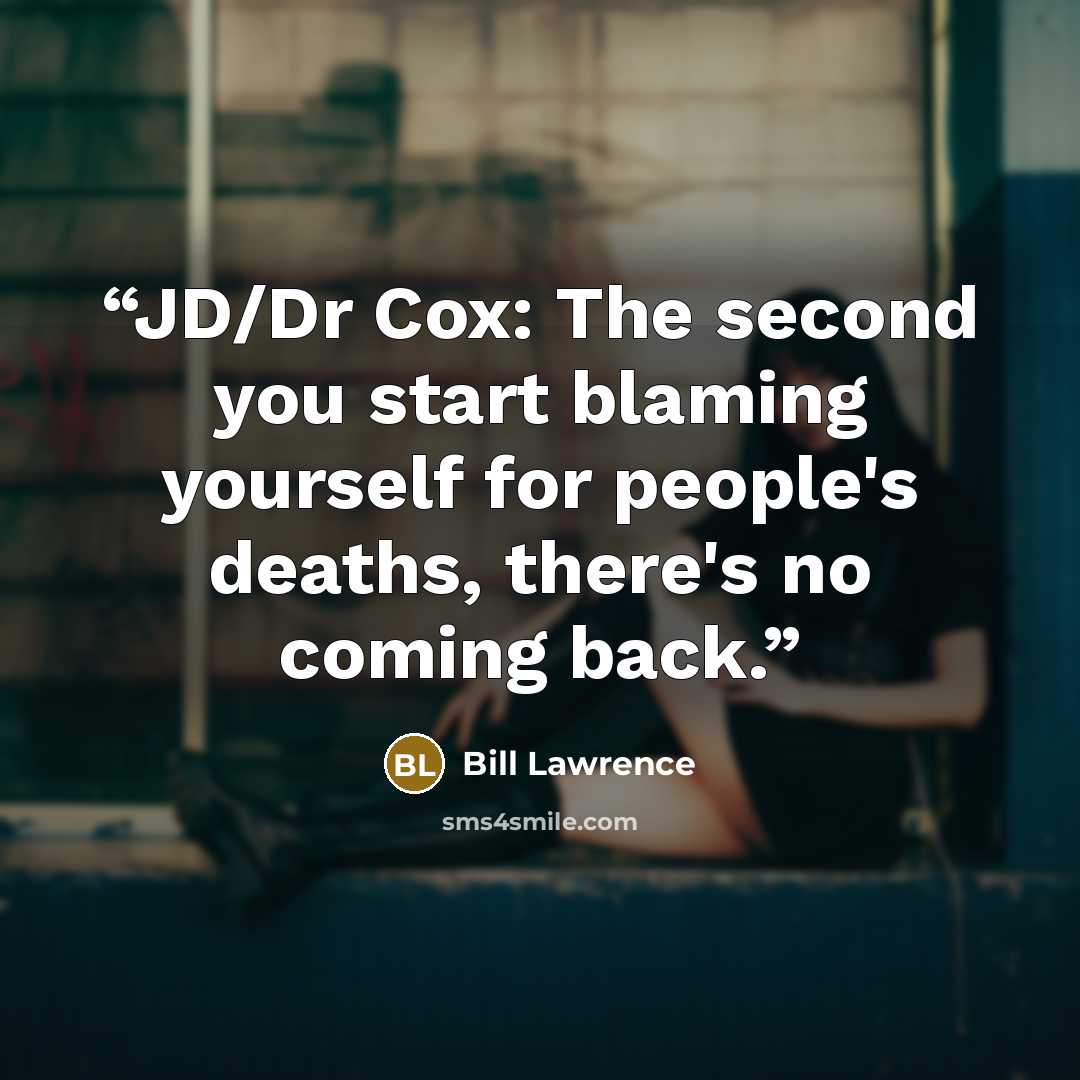 “JD/Dr Cox: The second you start blaming yourself for people's deaths, there's no coming back.” quote by Bill Lawrence