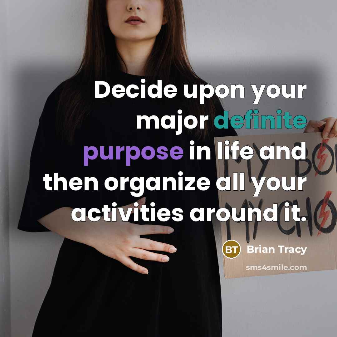“Decide upon your major definite purpose in life and then organize all your activities around it.” quote by Brian Tracy