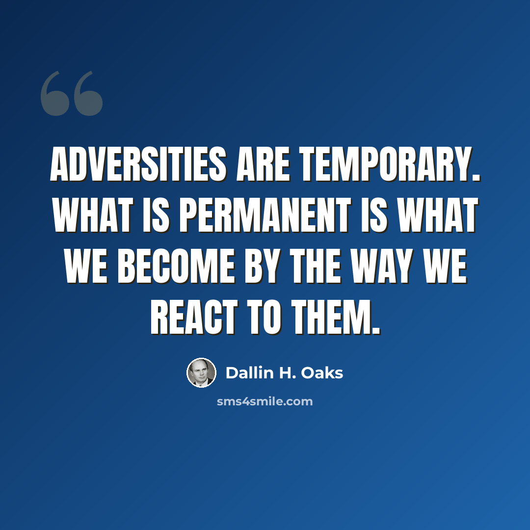 “Adversities are temporary. What is permanent is what we become by the way we react to them.” quote by Dallin H. Oaks