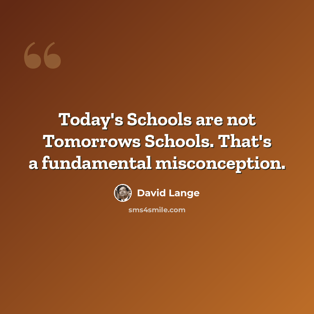 “Today's Schools are not Tomorrows Schools. That's a fundamental misconception.” quote by David Lange