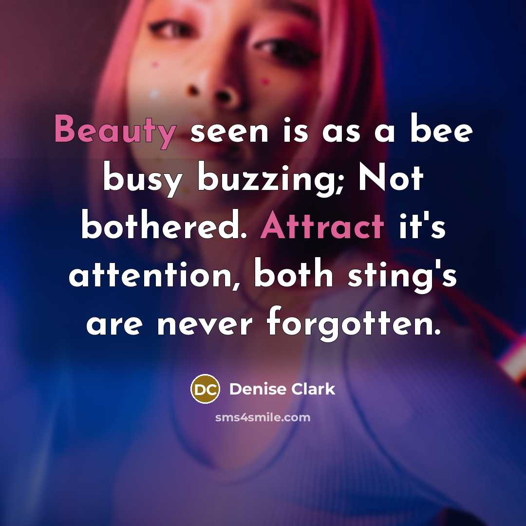 “Beauty seen is as a bee busy buzzing; Not bothered. Attract it's attention, both sting's are never forgotten.” quote by Denise Clark