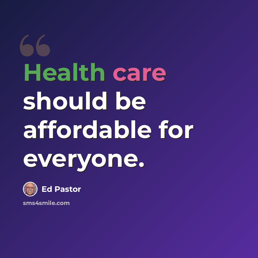 “Health care should be affordable for everyone.” quote by Ed Pastor