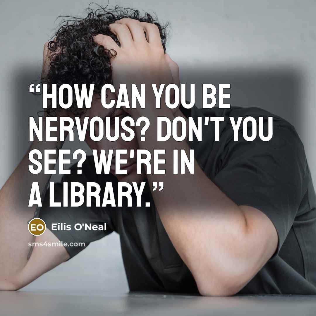 “How can you be nervous? Don't you see? We're in a library.” quote by Eilis O'Neal