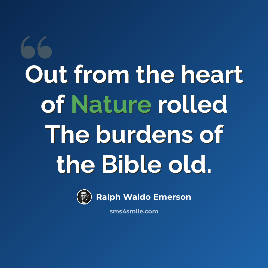 “Out from the heart of Nature rolled The burdens of the Bible old.” quote by Ralph Waldo Emerson