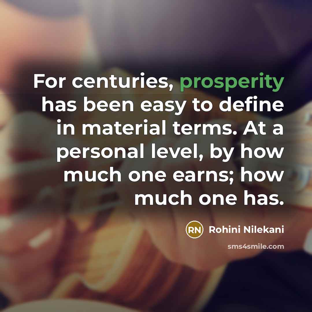 “For centuries, prosperity has been easy to define in material terms. At a personal level, by how much one earns; how much one has.” quote by Rohini Nilekani