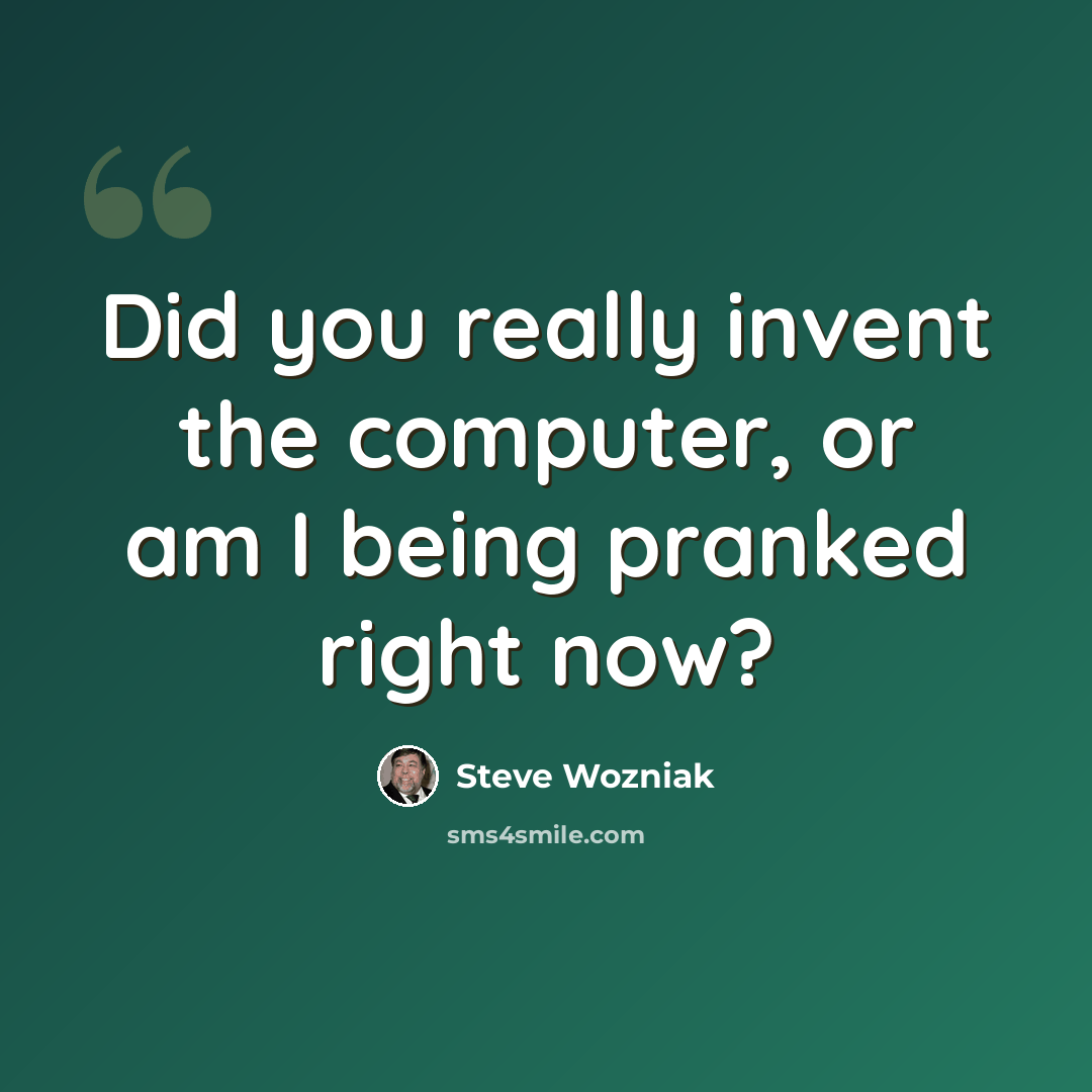 “Did you really invent the computer, or am I being pranked right now?” quote by Steve Wozniak