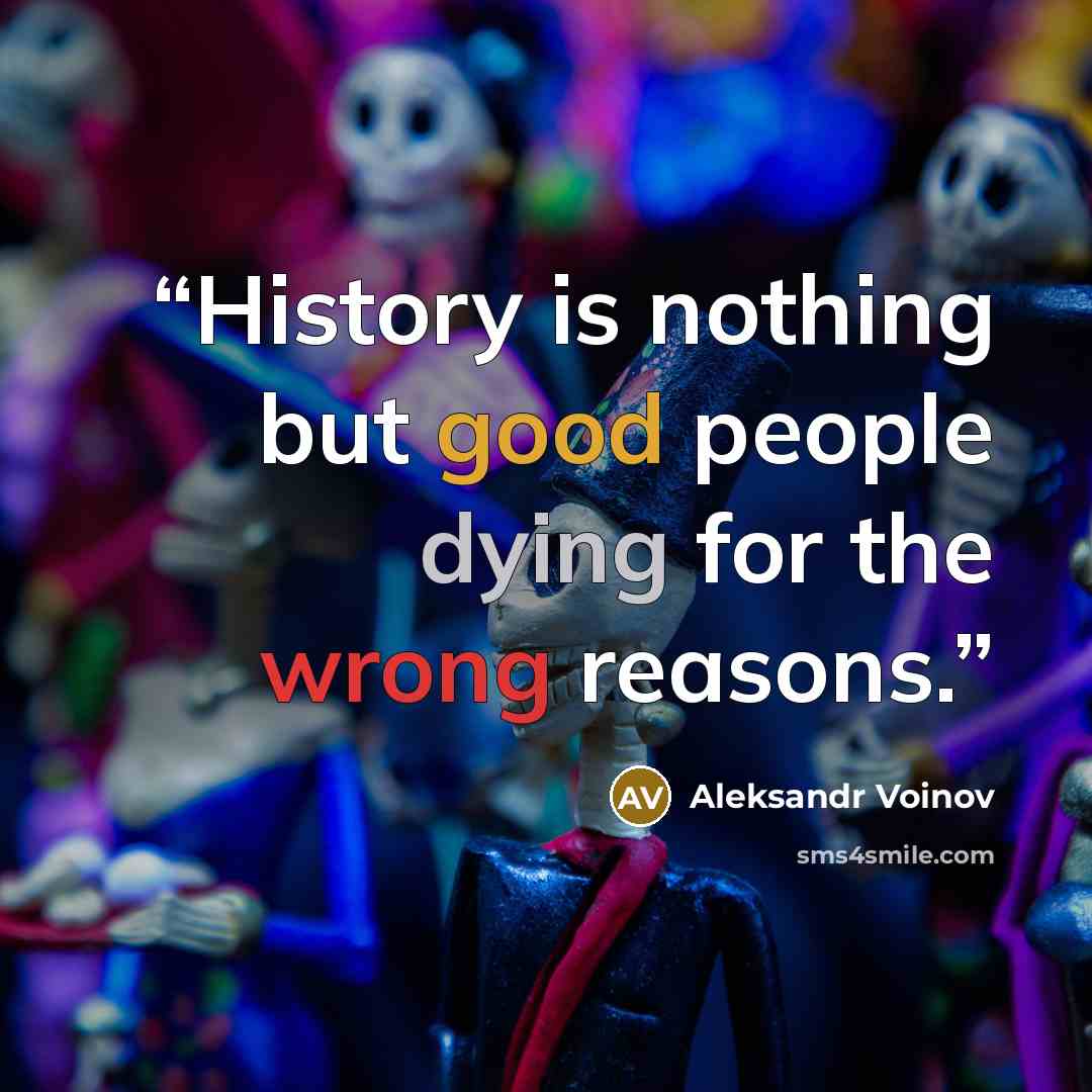“History is nothing but good people dying for the wrong reasons.” quote by Aleksandr Voinov