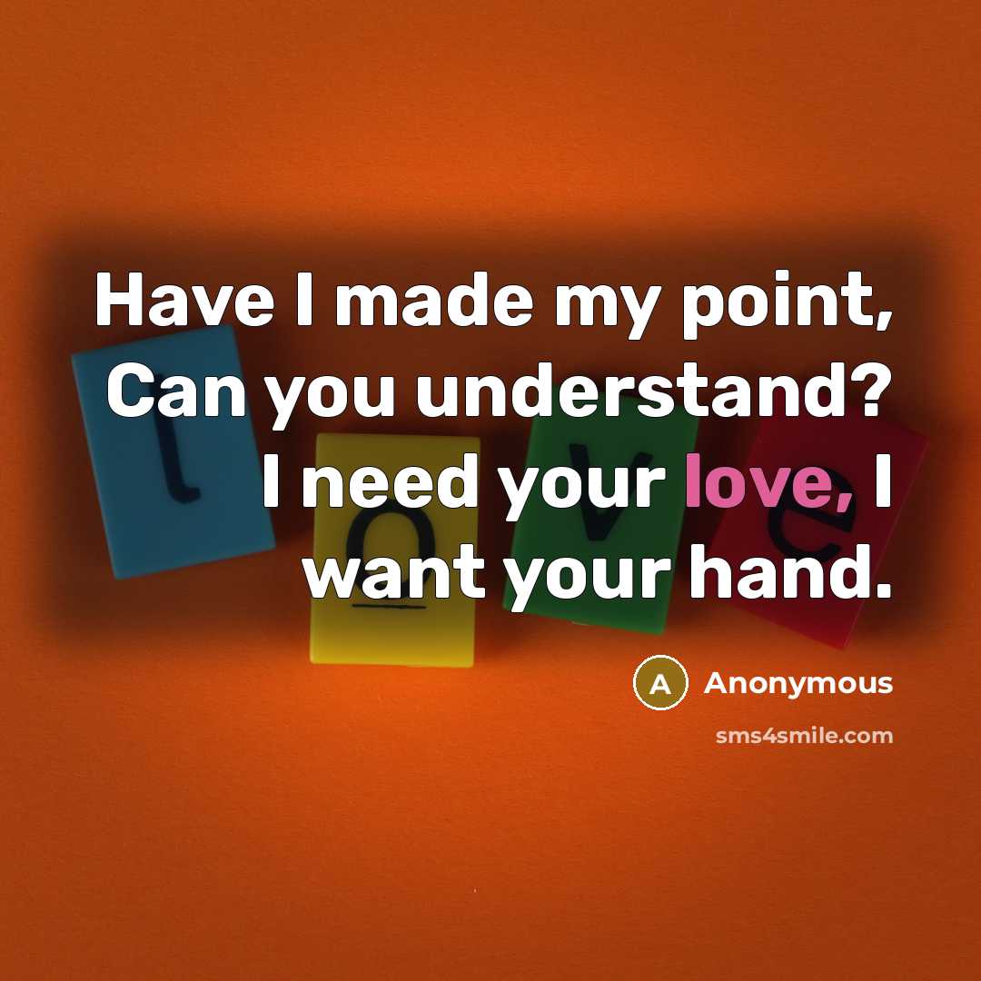 “Have I made my point, Can you understand? I need your love, I want your hand.” quote by Anonymous