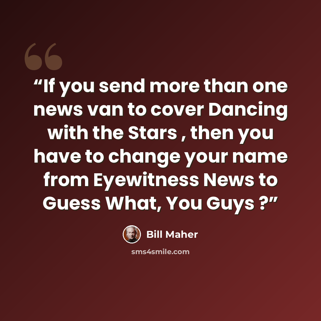 “If you send more than one news van to cover Dancing with the Stars , then you have to change your name from Eyewitness News to Guess What, You Guys ?” quote by Bill Maher