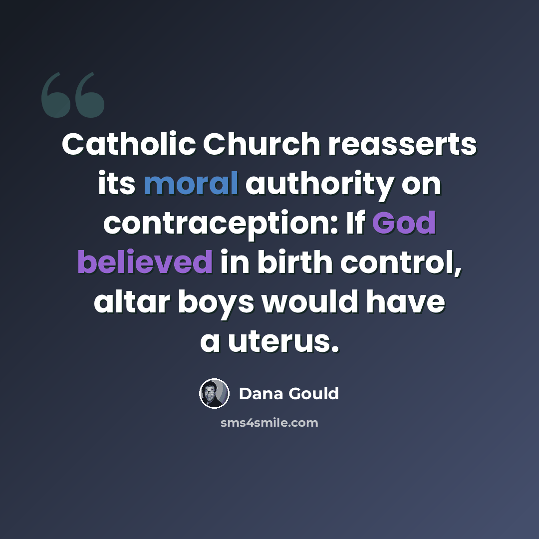 “Catholic Church reasserts its moral authority on contraception: If God believed in birth control, altar boys would have a uterus.” quote by Dana Gould