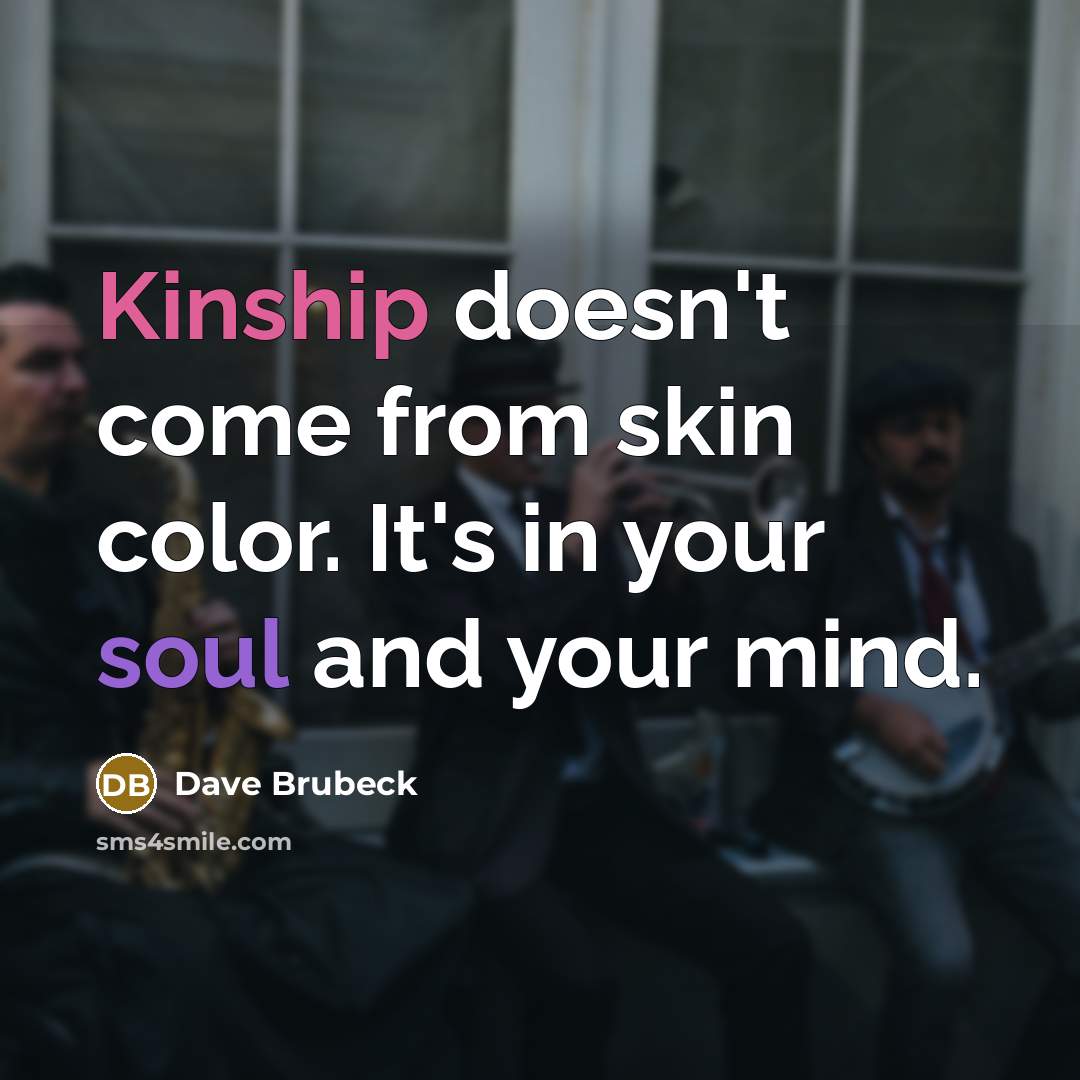 “Kinship doesn't come from skin color. It's in your soul and your mind.” quote by Dave Brubeck