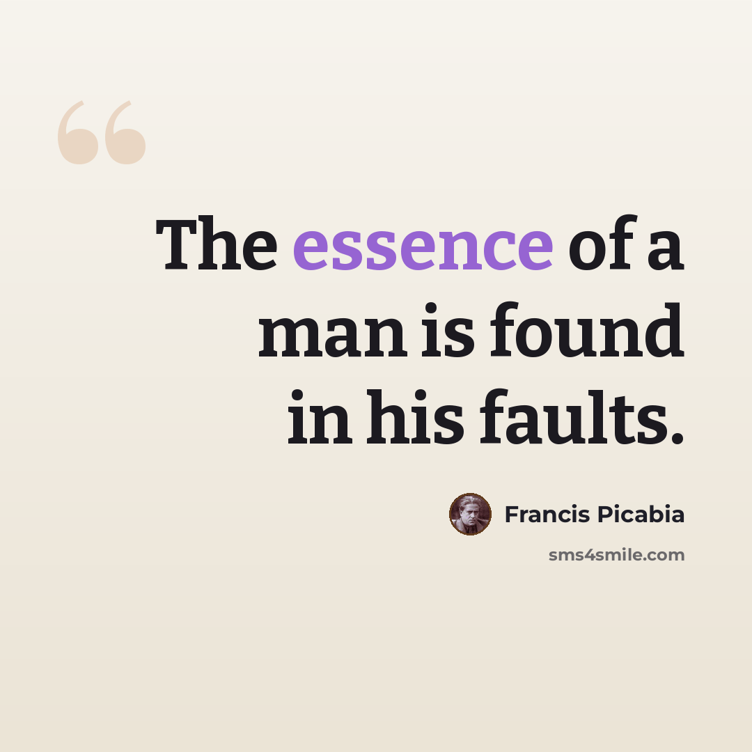 “The essence of a man is found in his faults.” quote by Francis Picabia