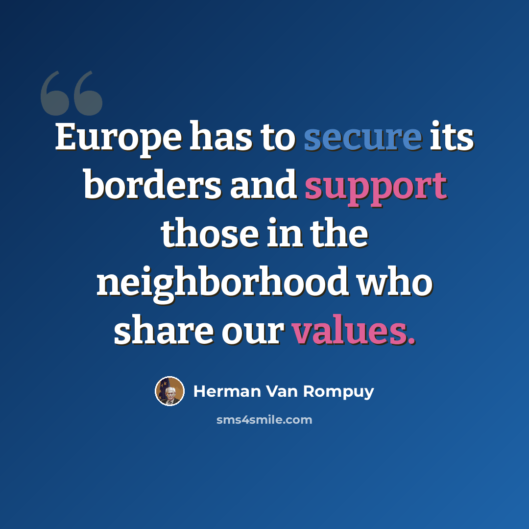 “Europe has to secure its borders and support those in the neighborhood who share our values.” quote by Herman Van Rompuy
