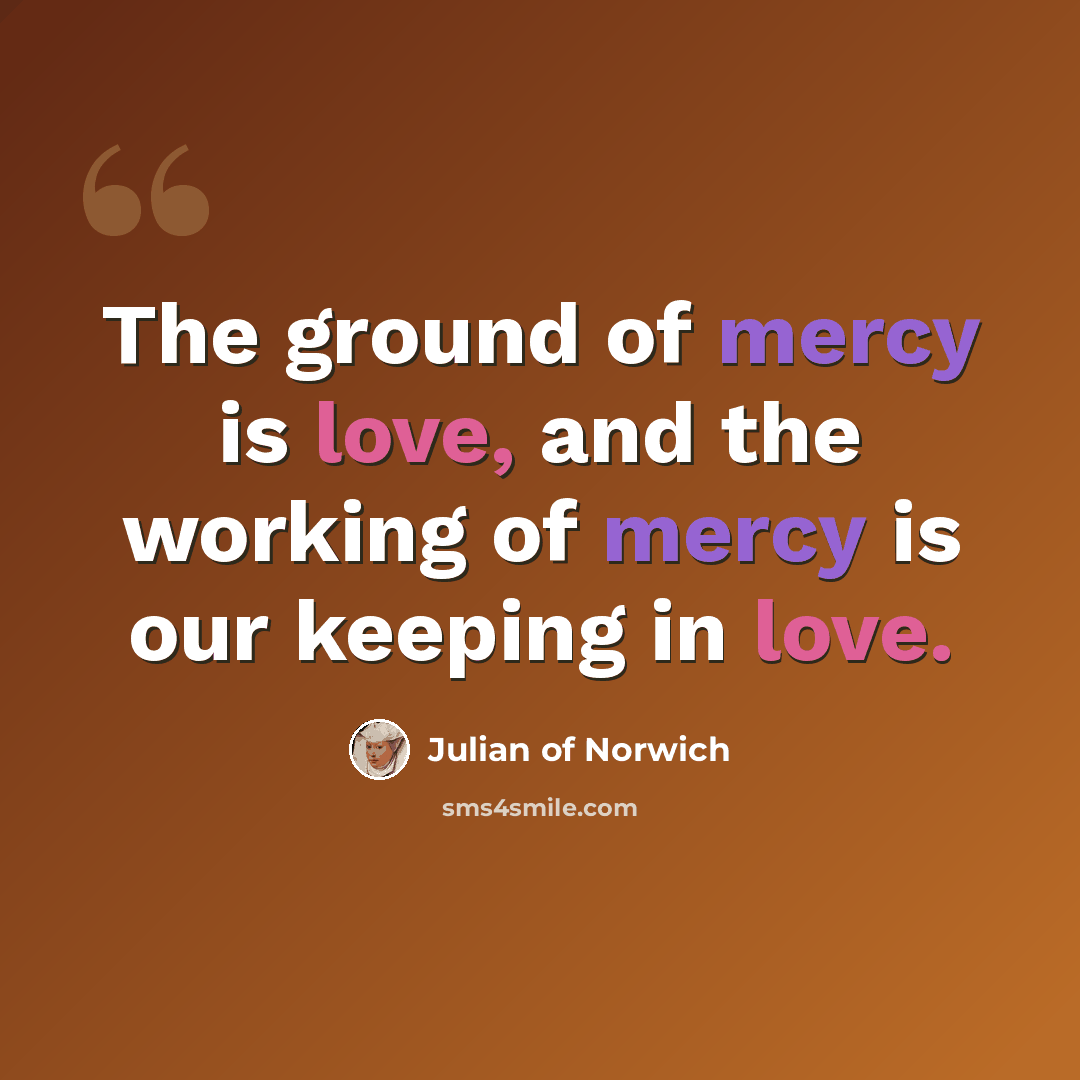 “The ground of mercy is love, and the working of mercy is our keeping in love.” quote by Julian of Norwich