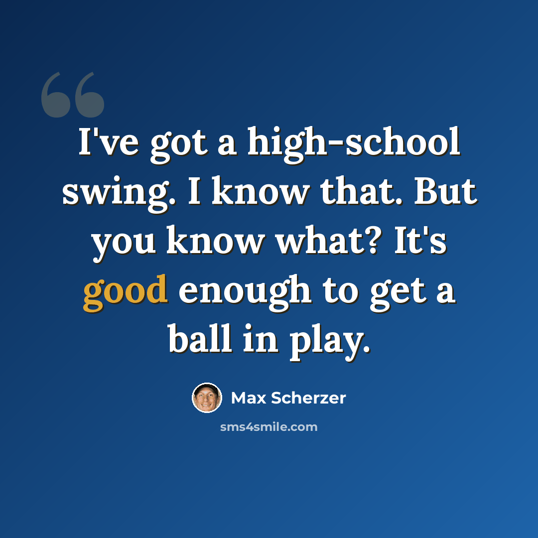 “I've got a high-school swing. I know that. But you know what? It's good enough to get a ball in play.” quote by Max Scherzer