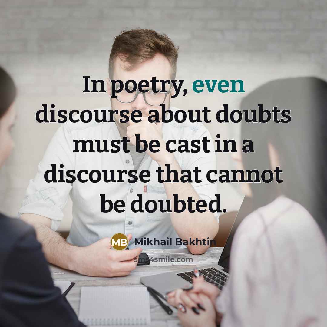 “In poetry, even discourse about doubts must be cast in a discourse that cannot be doubted.” quote by Mikhail Bakhtin