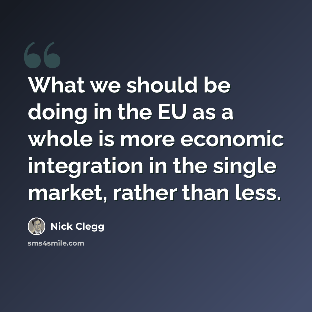 “What we should be doing in the EU as a whole is more economic integration in the single market, rather than less.” quote by Nick Clegg