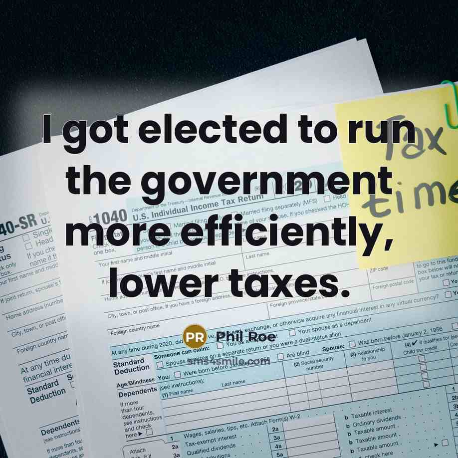 “I got elected to run the government more efficiently, lower taxes.” quote by Phil Roe