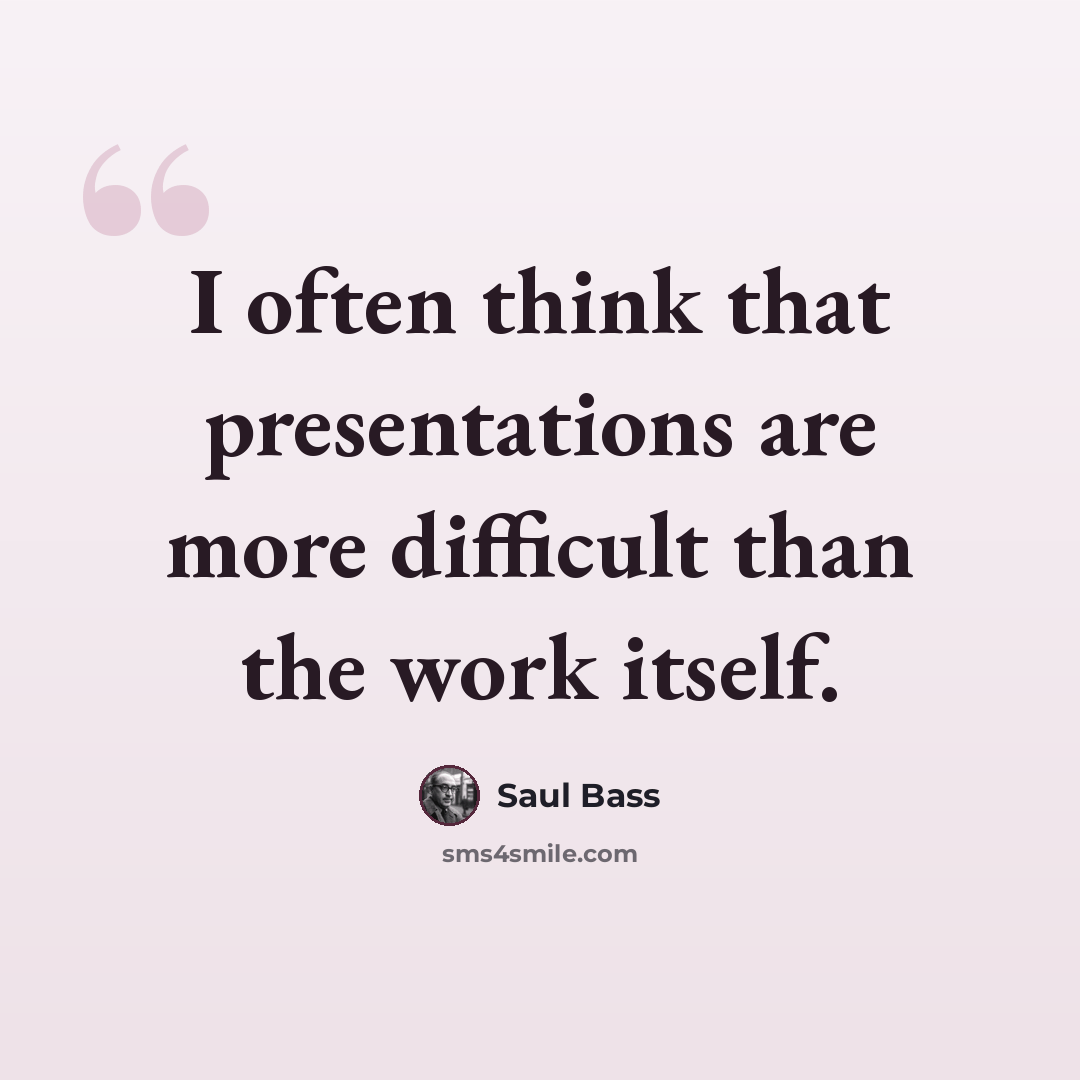 “I often think that presentations are more difficult than the work itself.” quote by Saul Bass