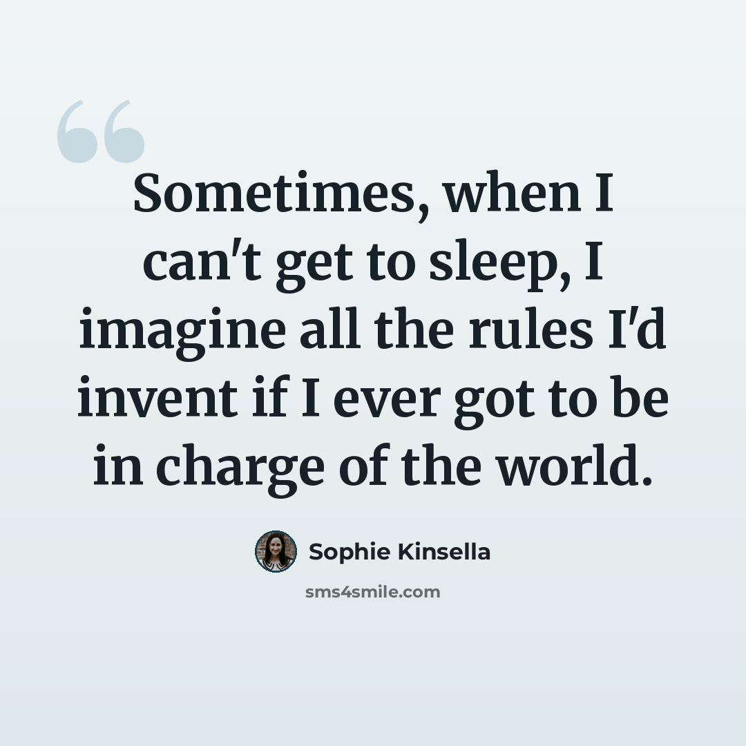 “Sometimes, when I can't get to sleep, I imagine all the rules I'd invent if I ever got to be in charge of the world.” quote by Sophie Kinsella