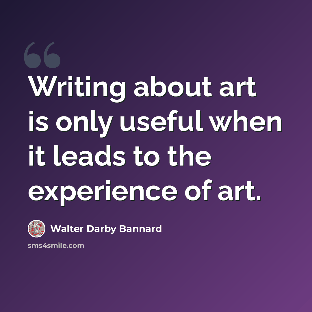 “Writing about art is only useful when it leads to the experience of art.” quote by Walter Darby Bannard