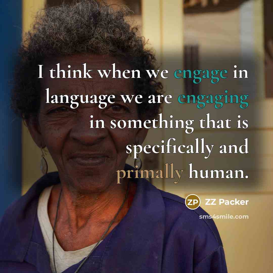 “I think when we engage in language we are engaging in something that is specifically and primally human.” quote by ZZ Packer