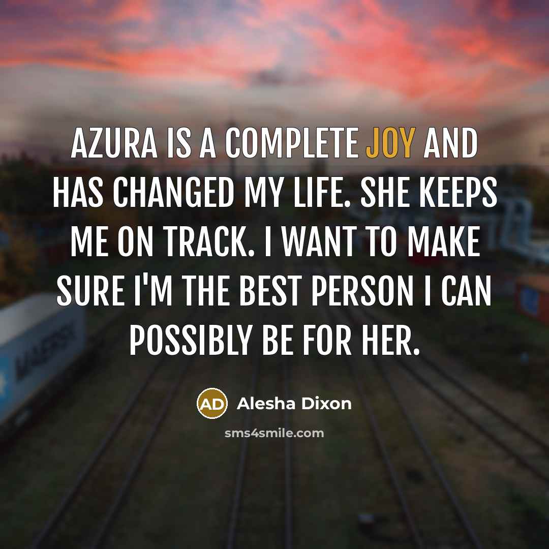 “Azura is a complete joy and has changed my life. She keeps me on track. I want to make sure I'm the best person I can possibly be for her.” quote by Alesha Dixon