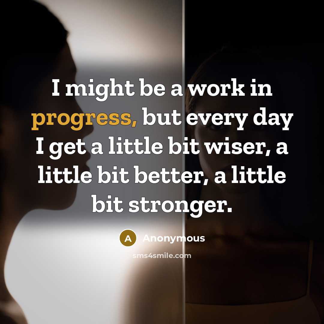 “I might be a work in progress, but every day I get a little bit wiser, a little bit better, a little bit stronger.” quote by Anonymous