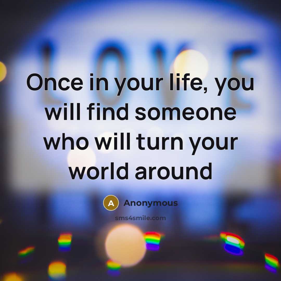 “Once in your life, you will find someone who will turn your world around” quote by Anonymous