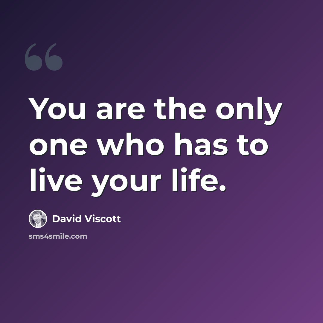 “You are the only one who has to live your life.” quote by David Viscott