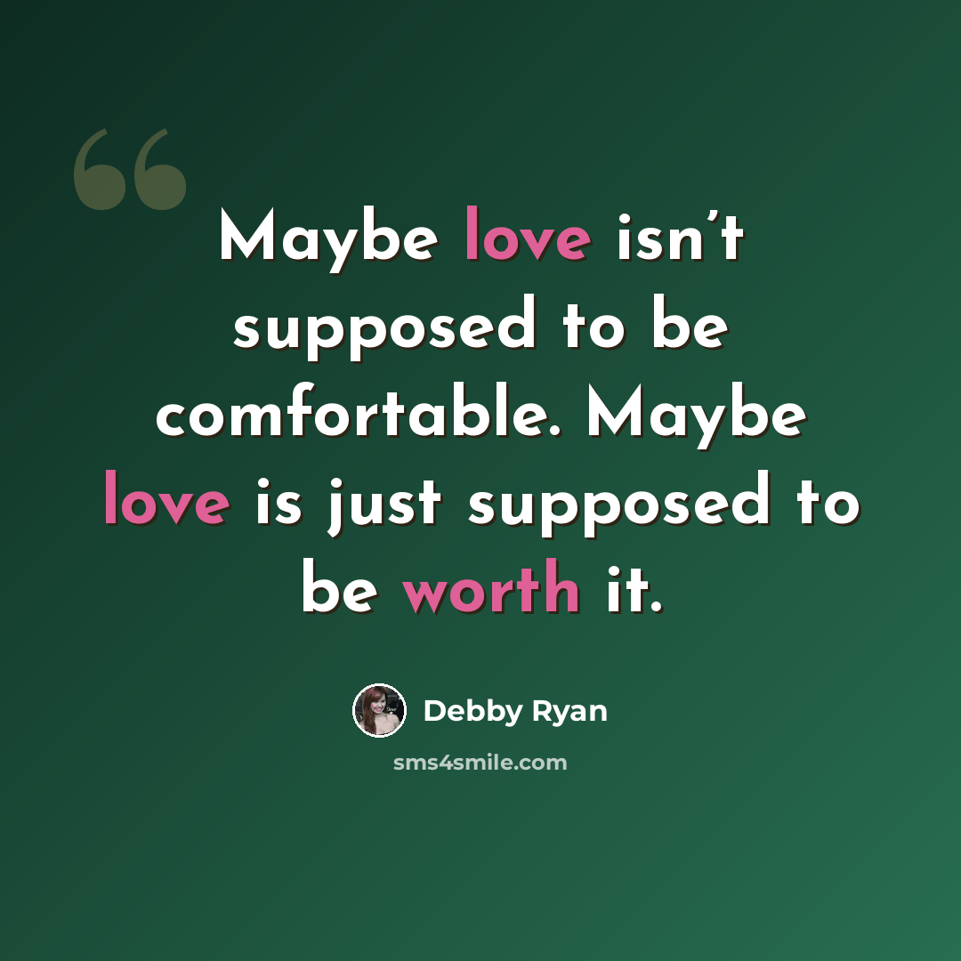 “Maybe love isn’t supposed to be comfortable. Maybe love is just supposed to be worth it.” quote by Debby Ryan