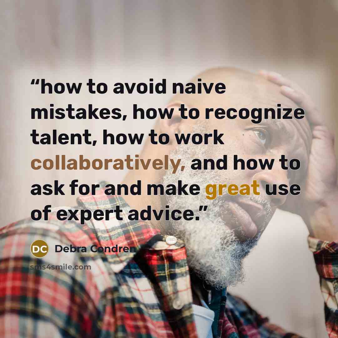 “how to avoid naive mistakes, how to recognize talent, how to work collaboratively, and how to ask for and make great use of expert advice.” quote by Debra Condren