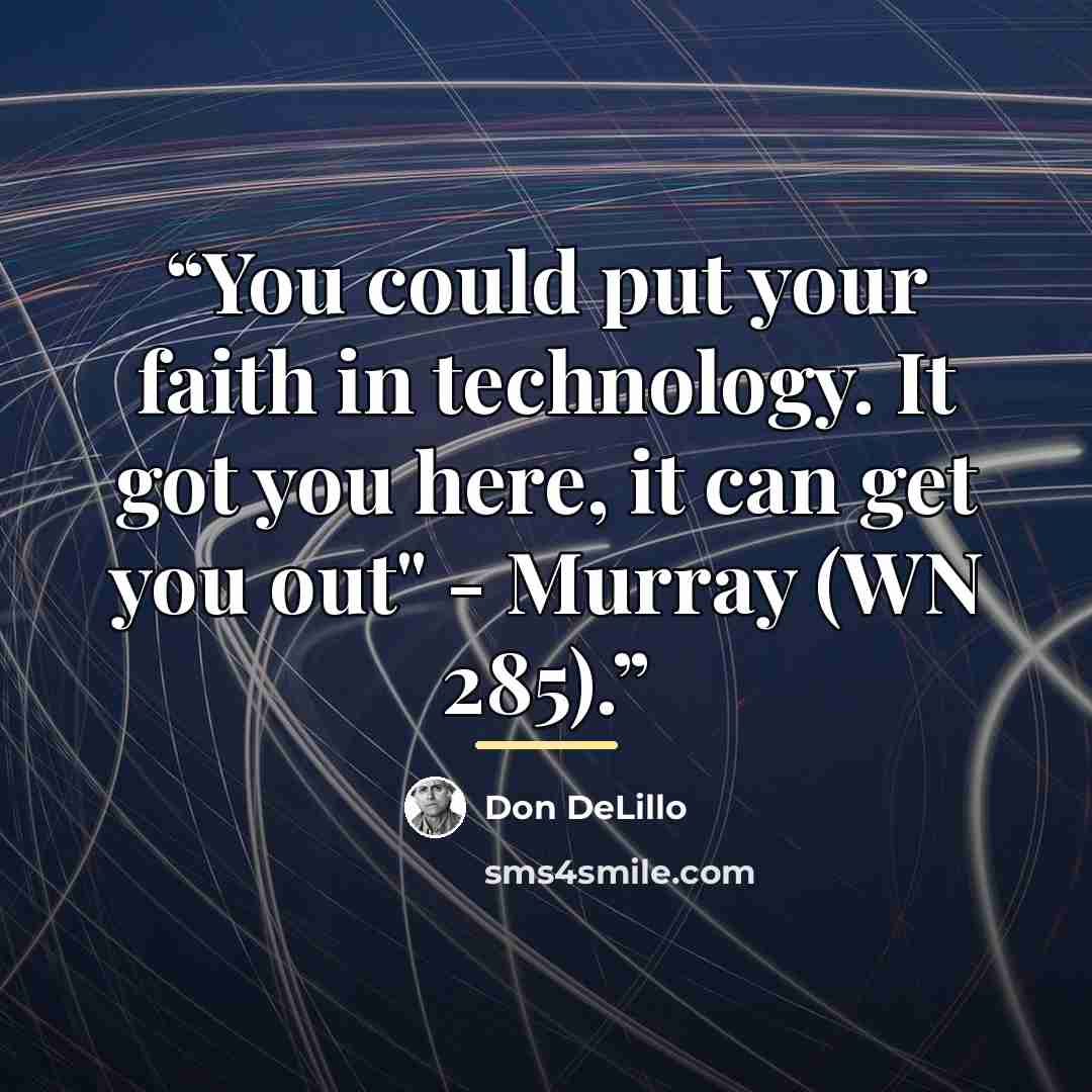 “You could put your faith in technology. It got you here, it can get you out" - Murray (WN 285).” quote by Don DeLillo