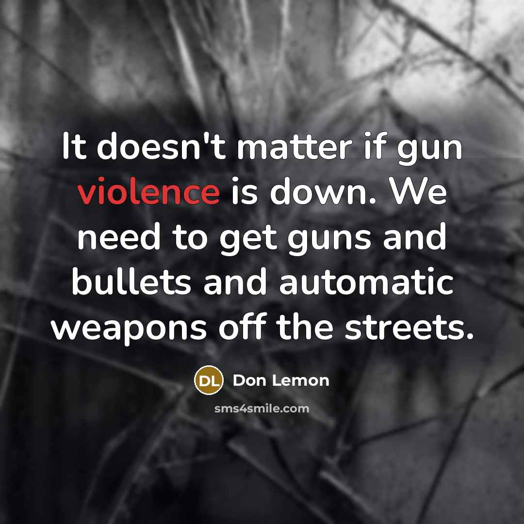 “It doesn't matter if gun violence is down. We need to get guns and bullets and automatic weapons off the streets.” quote by Don Lemon