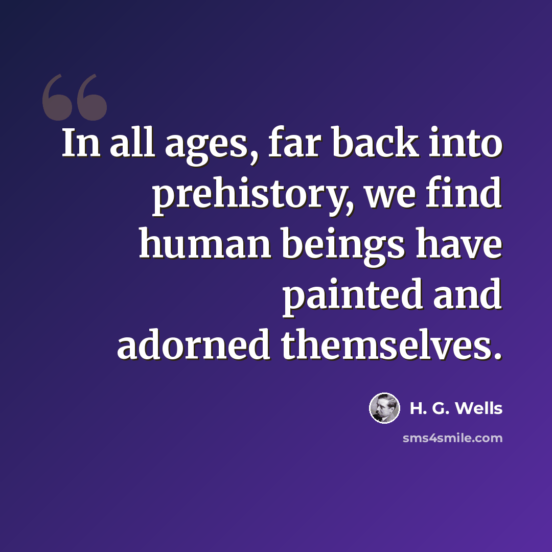 “In all ages, far back into prehistory, we find human beings have painted and adorned themselves.” quote by H. G. Wells