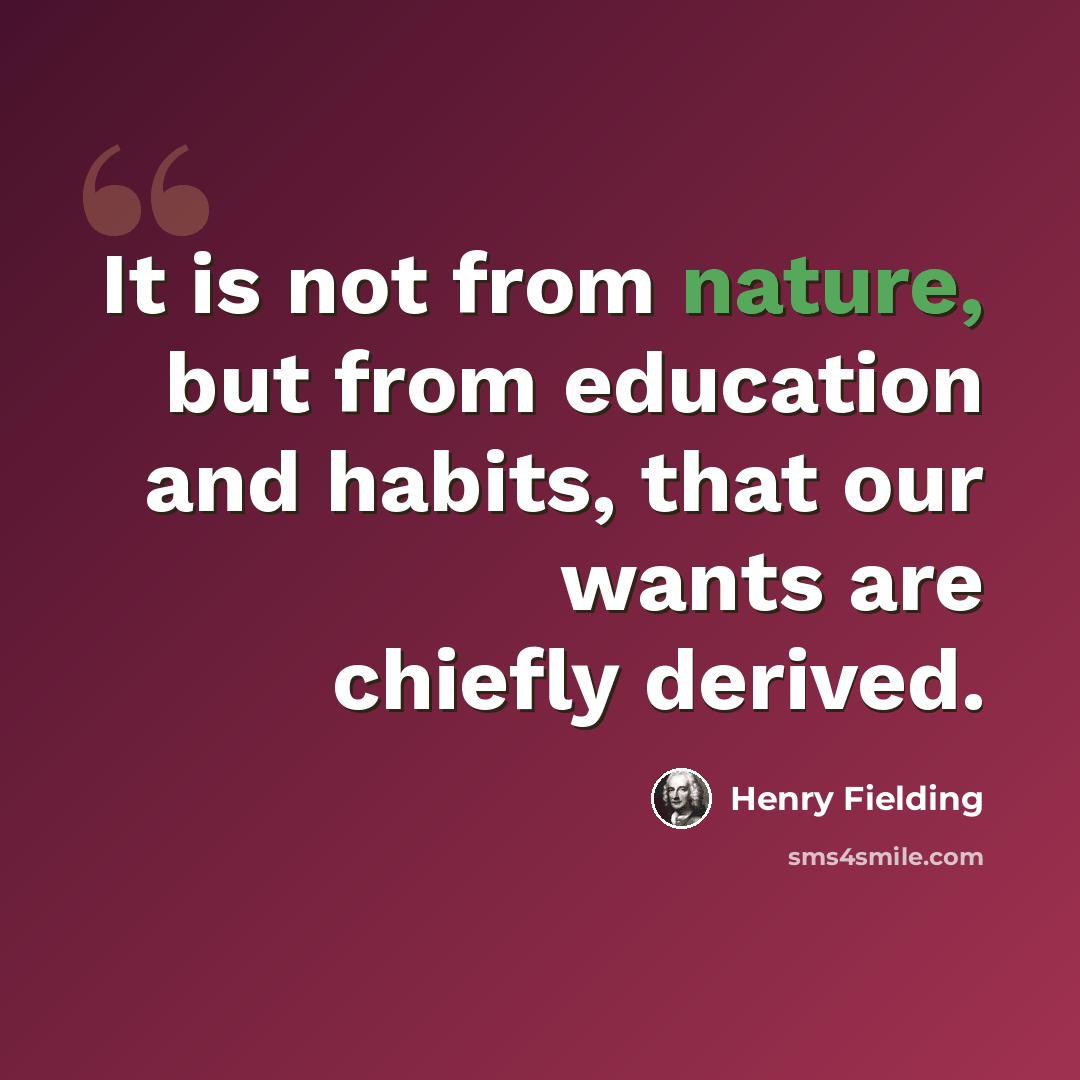 “It is not from nature, but from education and habits, that our wants are chiefly derived.” quote by Henry Fielding