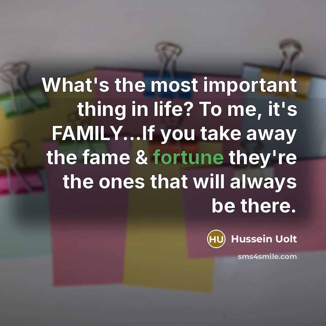 “What's the most important thing in life? To me, it's FAMILY...If you take away the fame & fortune they're the ones that will always be there.” quote by Hussein Uolt
