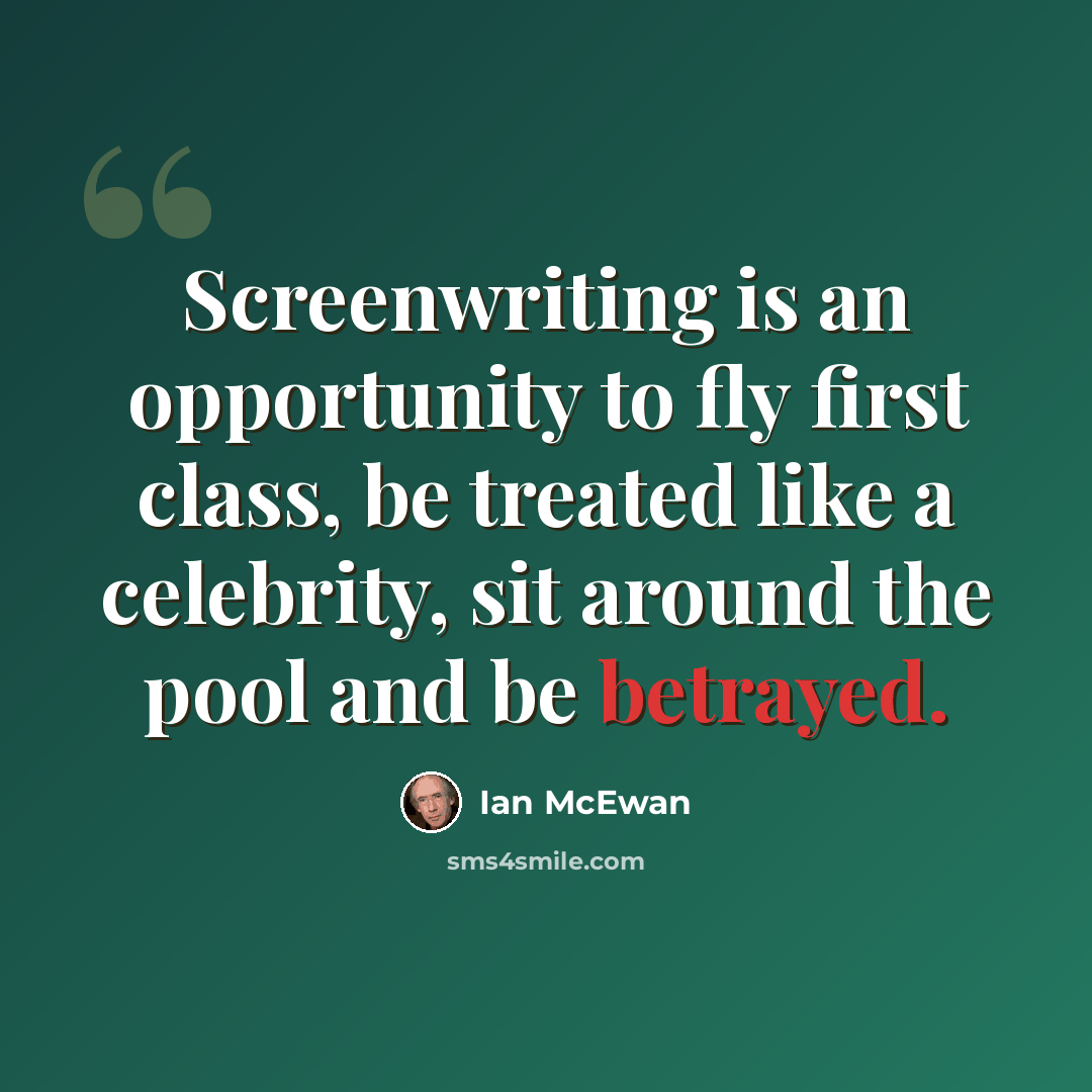 “Screenwriting is an opportunity to fly first class, be treated like a celebrity, sit around the pool and be betrayed.” quote by Ian Mcewan