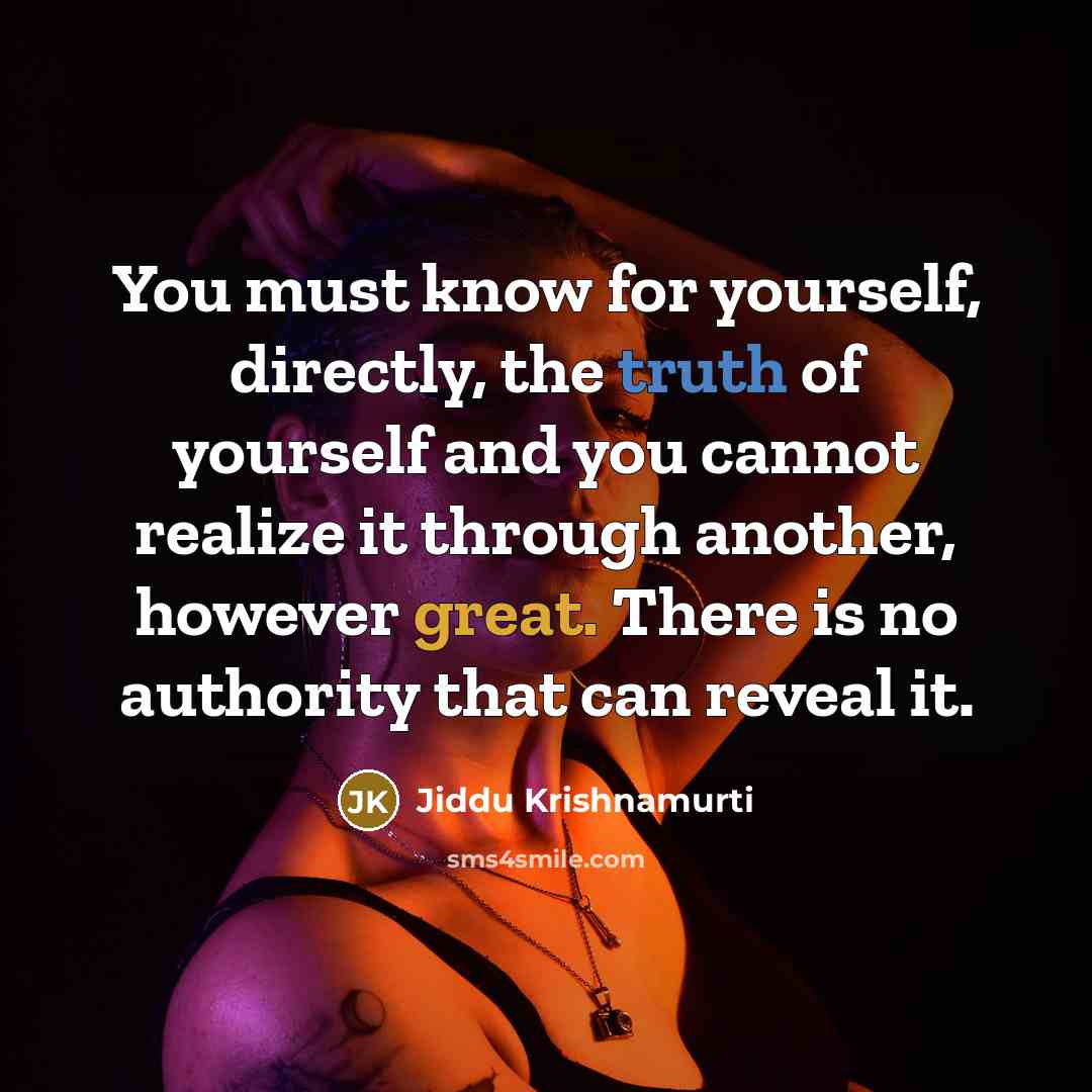 “You must know for yourself, directly, the truth of yourself and you cannot realize it through another, however great. There is no authority that can reveal it.” quote by Jiddu Krishnamurti