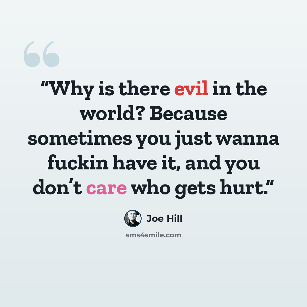 “Why is there evil in the world? Because sometimes you just wanna fuckin have it, and you don’t care who gets hurt.” quote by Joe Hill