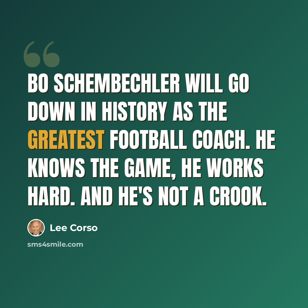 “Bo Schembechler will go down in history as the greatest football coach. He knows the game, he works hard. And he's not a crook.” quote by Lee Corso