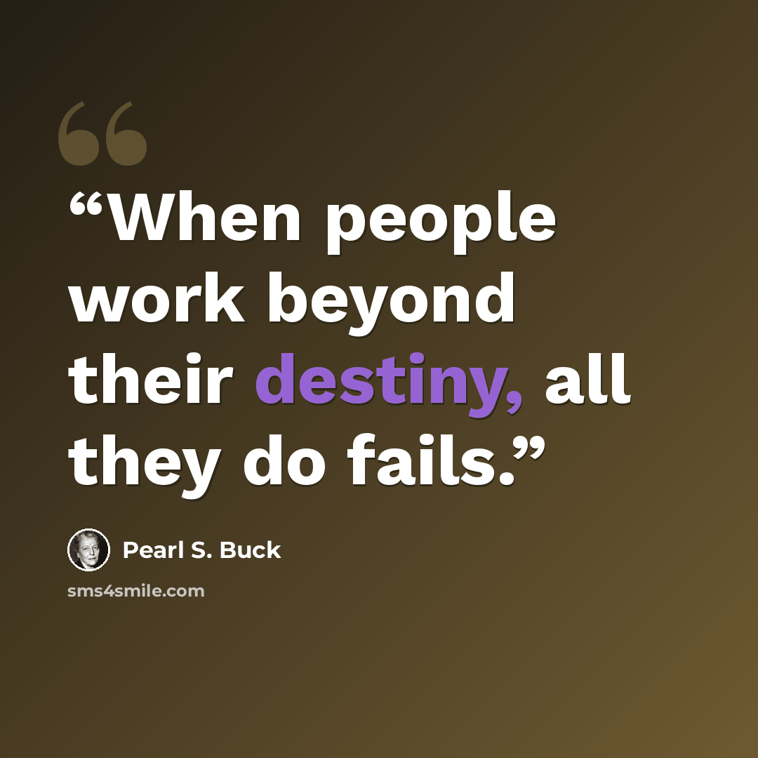 “When people work beyond their destiny, all they do fails.” quote by Pearl S. Buck