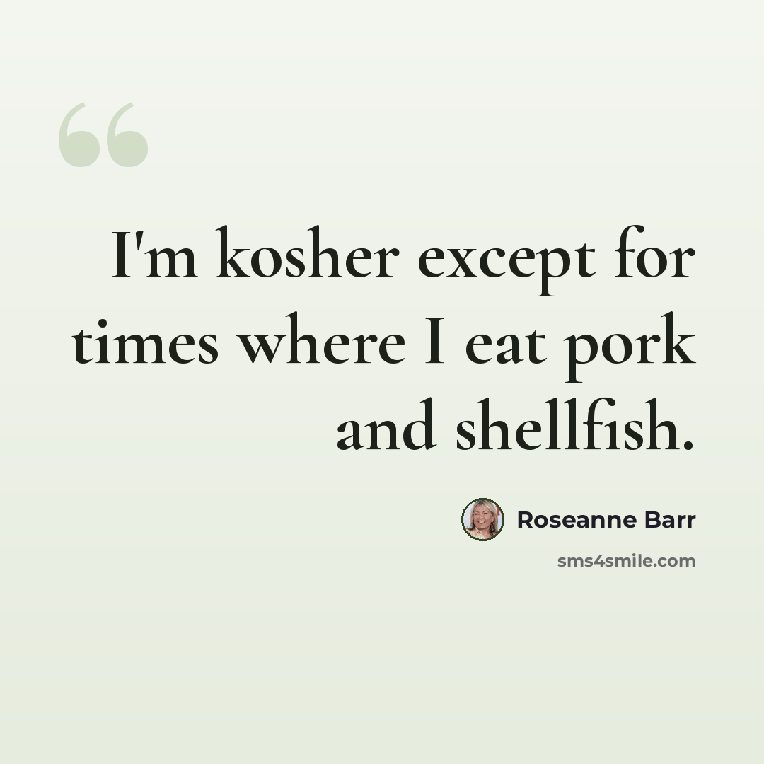 “I'm kosher except for times where I eat pork and shellfish.” quote by Roseanne Barr