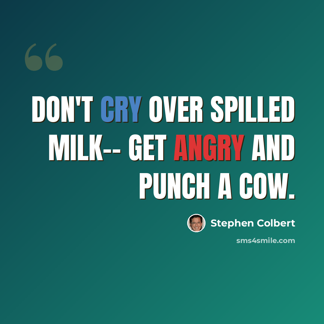“Don't cry over spilled milk-- get angry and punch a cow.” quote by Stephen Colbert