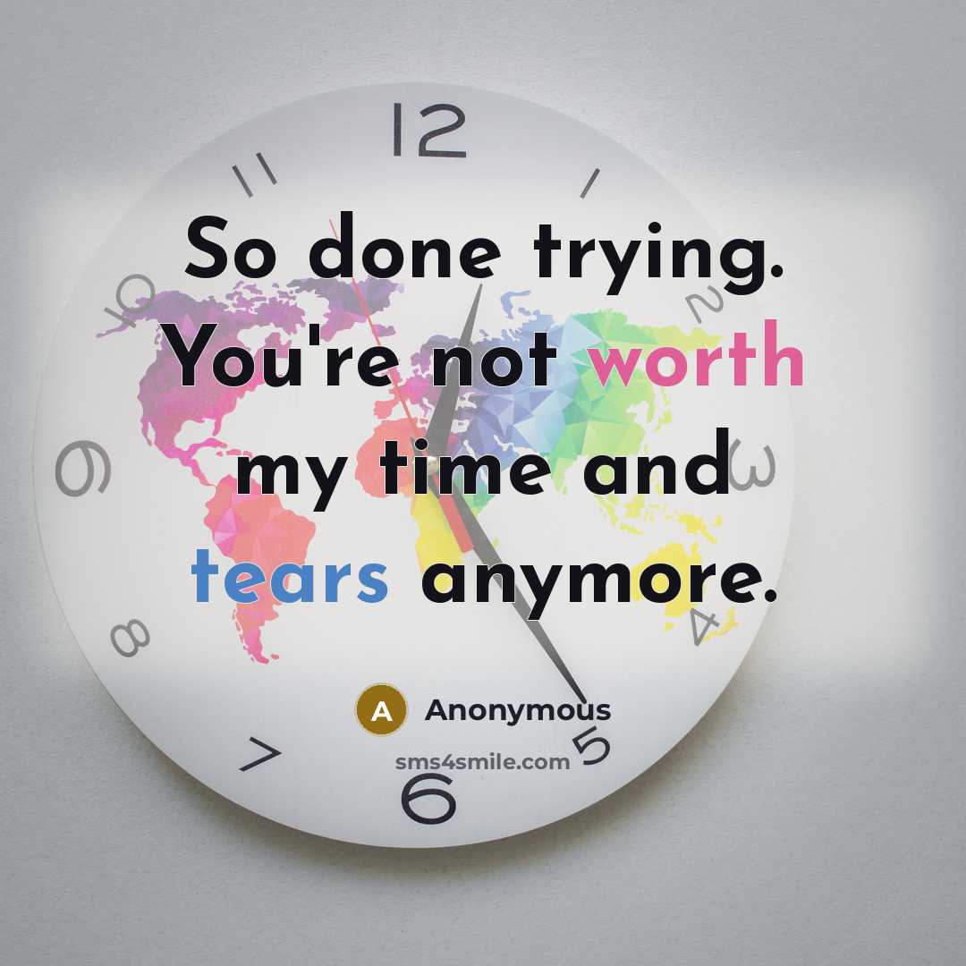 “So done trying. You're not worth my time and tears anymore.” quote by Anonymous