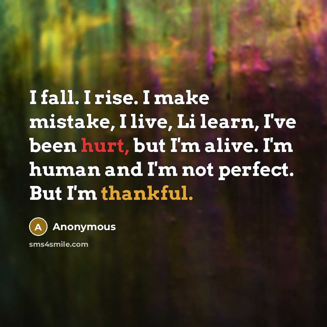 “I fall. I rise. I make mistake, I live, Li learn, I've been hurt, but I'm alive. I'm human and I'm not perfect. But I'm thankful.” quote by Anonymous