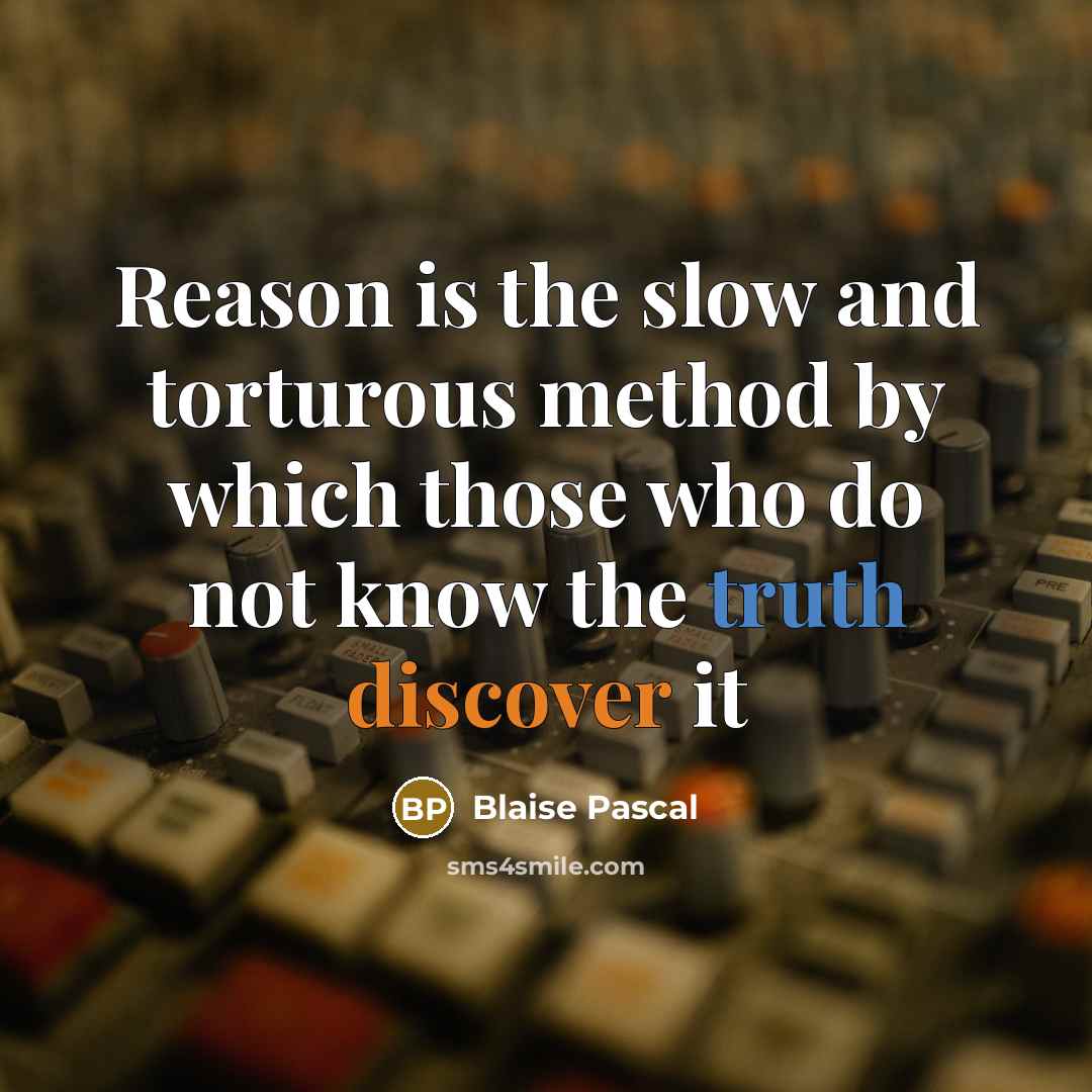 “Reason is the slow and torturous method by which those who do not know the truth discover it” quote by Blaise Pascal