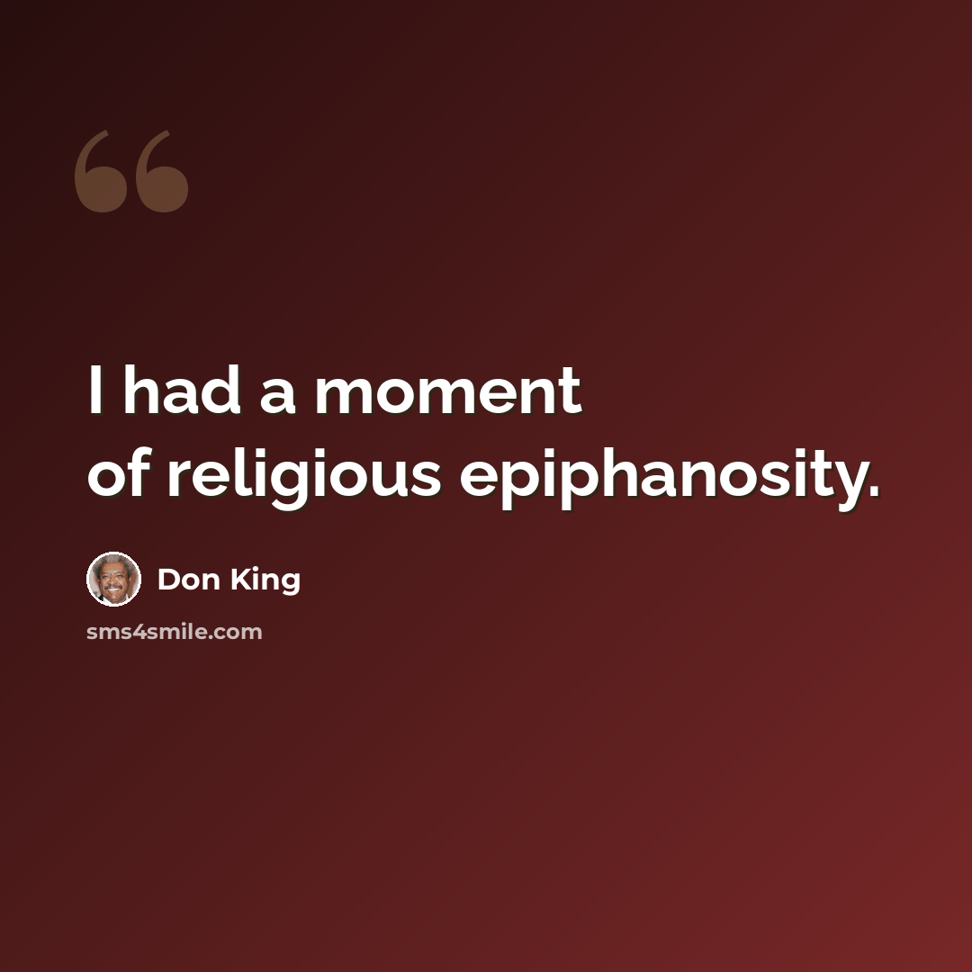 “I had a moment of religious epiphanosity.” quote by Don King