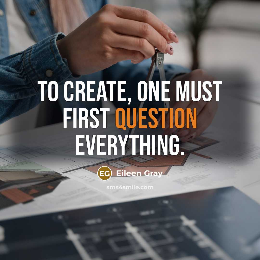 “To create, one must first question everything.” quote by Eileen Gray