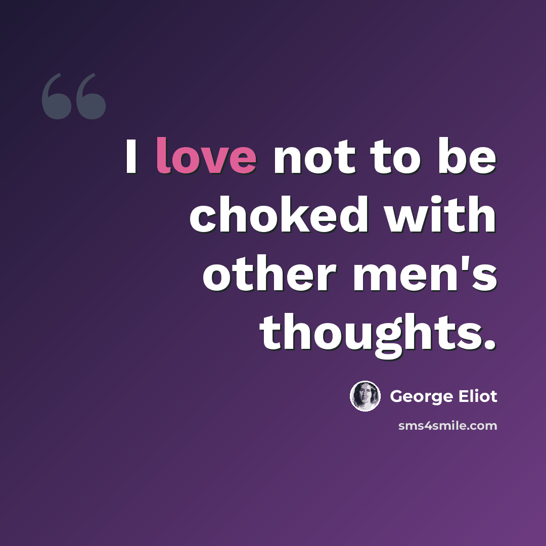 “I love not to be choked with other men's thoughts.” quote by George Eliot